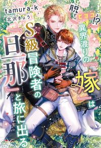 脱『ヒヨコ』!?　異界渡りの『嫁』はＳ級冒険者の『旦那』と旅に出る