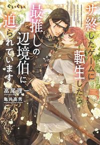 サ終したゲームに転生したら、最推しの辺境伯にぐいぐい迫られています